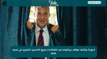 لابورتا يكشف موقف برشلونة من التعاقدات وبيع اللاعبين البارزين في صيف 2025